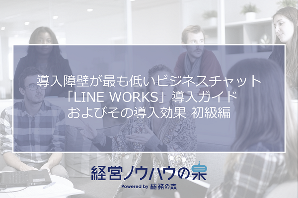 導入障壁が低いビジネスチャット！「LINE WORKS」導入ガイド＆導入効果 【初級編】